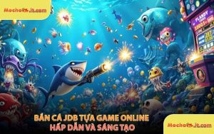 Bắn Cá JDB Tựa Game Online Hấp Dẫn Và Sáng Tạo