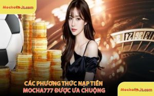 Các Phương Thức Nạp Tiền MOCHA777 Được Ưa Chuộng