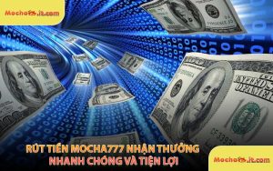 Rút Tiền MOCHA777 Nhận Thưởng Nhanh Chóng Và Tiện Lợi