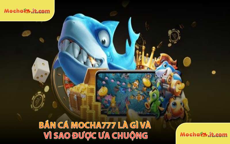 Bắn Cá MOCHA777 Là Gì Và Vì Sao Được Ưa Chuộng