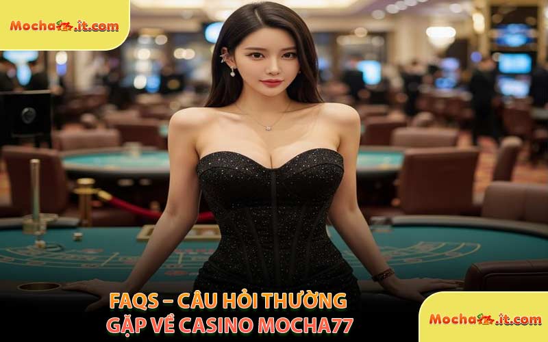 FAQs – Câu Hỏi Thường Gặp Về Casino MOCHA77