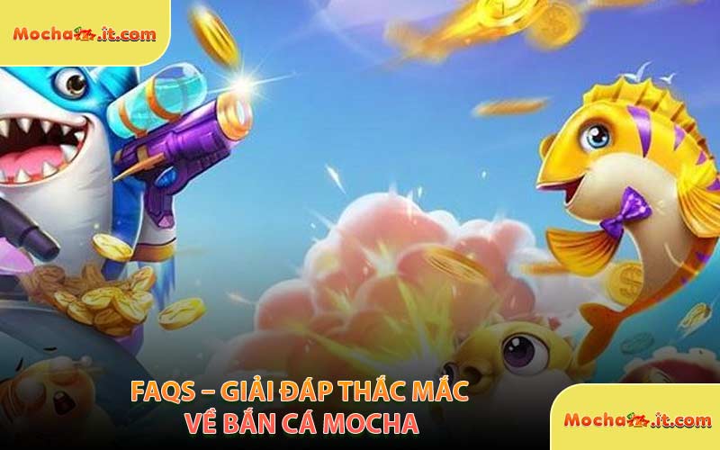 FAQs – Giải đáp thắc mắc về Bắn Cá MOCHA